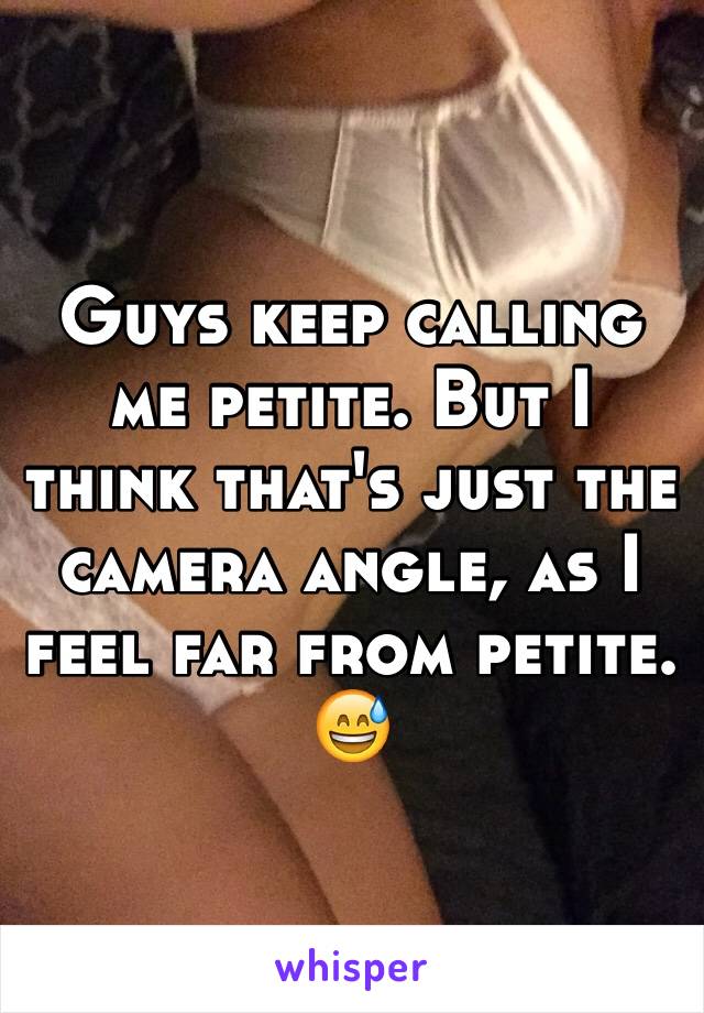 Guys keep calling me petite. But I think that's just the camera angle, as I feel far from petite. 😅