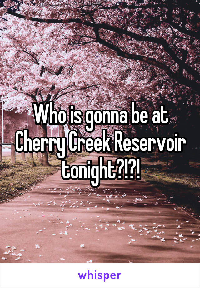 Who is gonna be at Cherry Creek Reservoir tonight?!?!