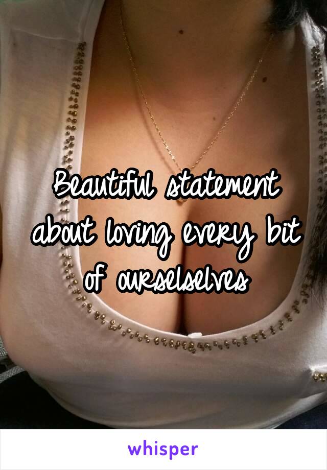 Beautiful statement about loving every bit of ourselselves