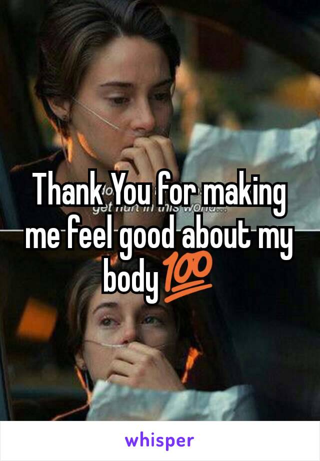 Thank You for making me feel good about my body💯