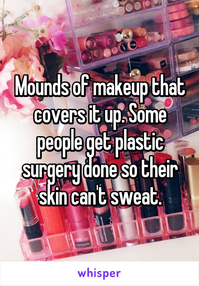 Mounds of makeup that covers it up. Some people get plastic surgery done so their skin can't sweat.