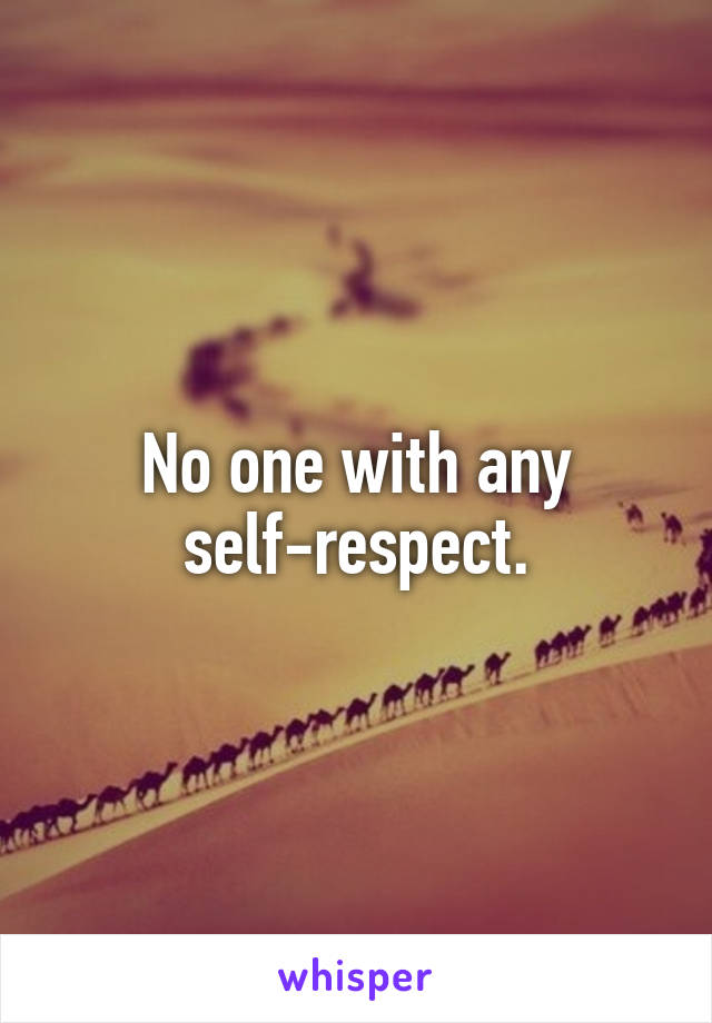 No one with any self-respect.