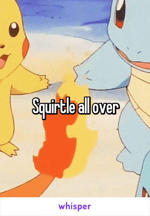 Squirtle all over