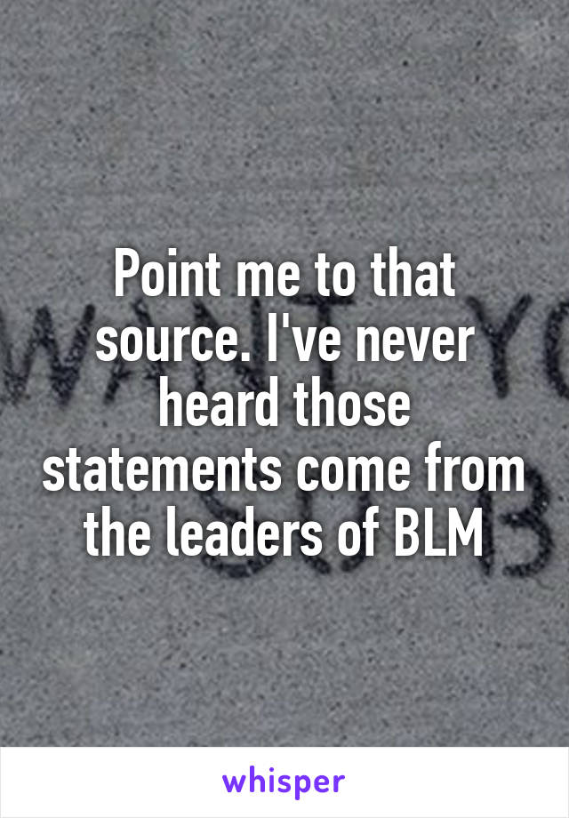 Point me to that source. I've never heard those statements come from the leaders of BLM