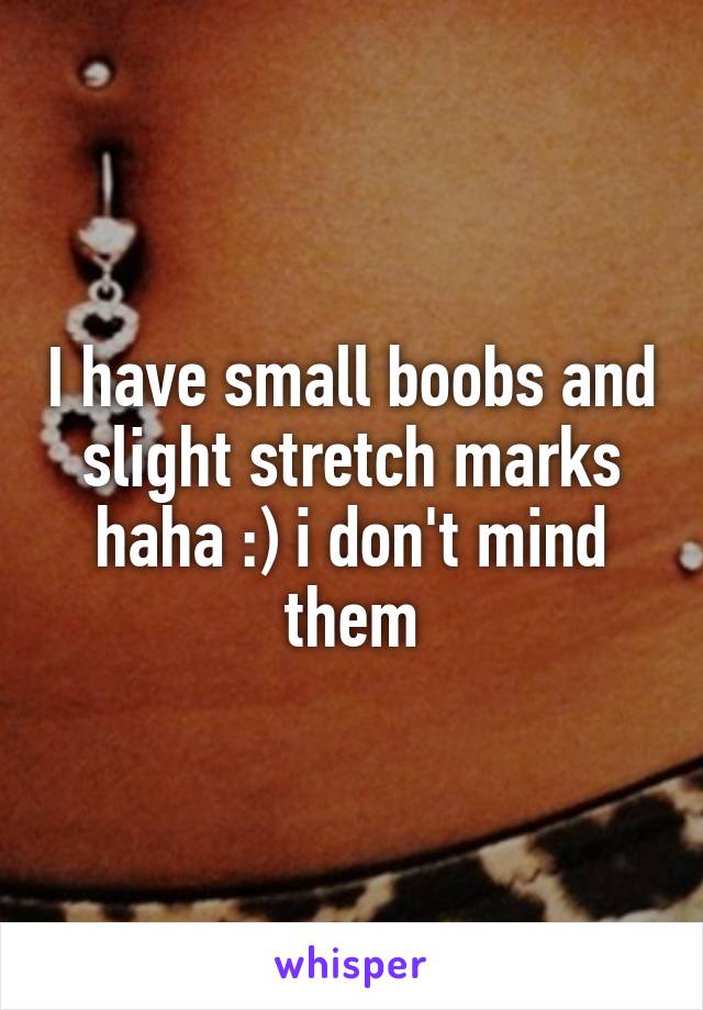 I have small boobs and slight stretch marks haha :) i don't mind them