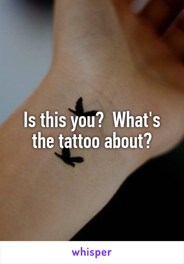 Is this you?  What's the tattoo about?