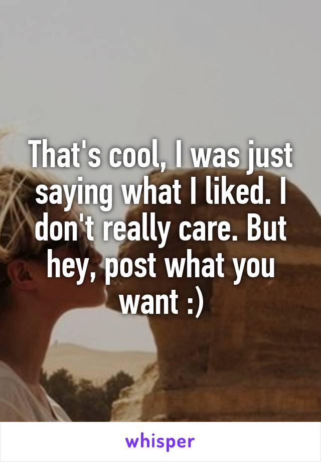 That's cool, I was just saying what I liked. I don't really care. But hey, post what you want :)