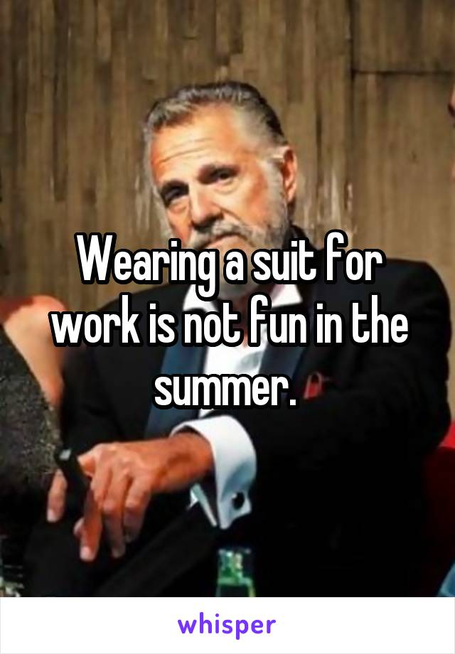 Wearing a suit for work is not fun in the summer. 