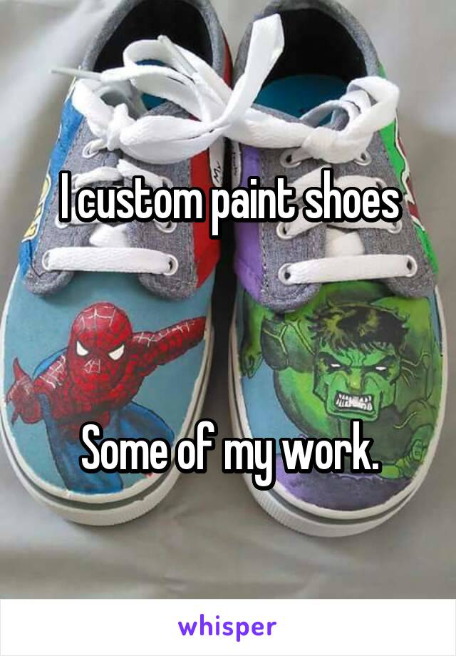 I custom paint shoes



Some of my work.