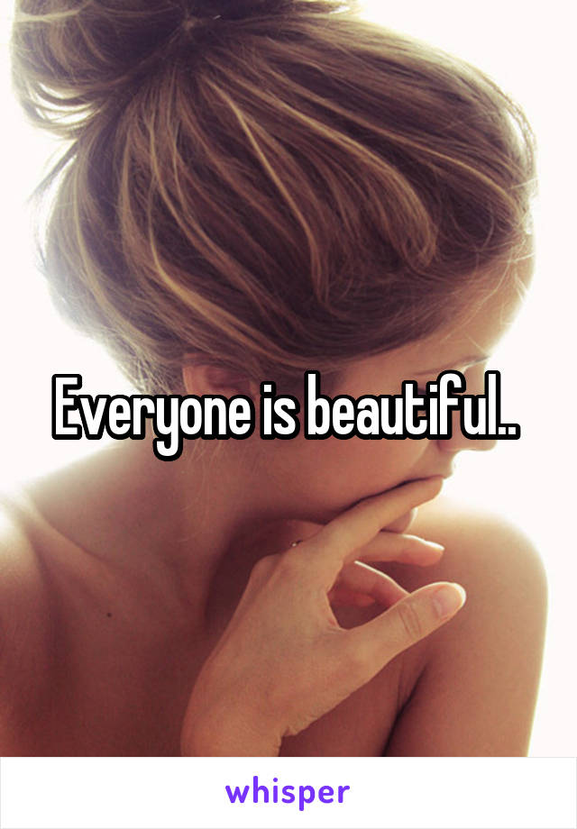 Everyone is beautiful.. 
