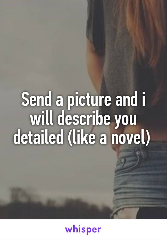 Send a picture and i will describe you detailed (like a novel) 