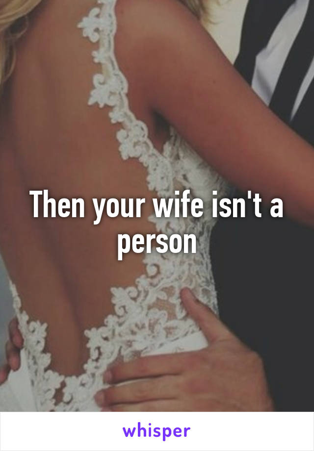 Then your wife isn't a person