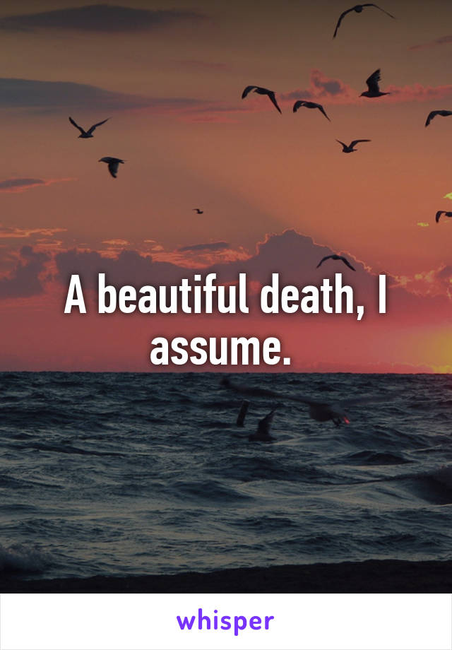 A beautiful death, I assume. 