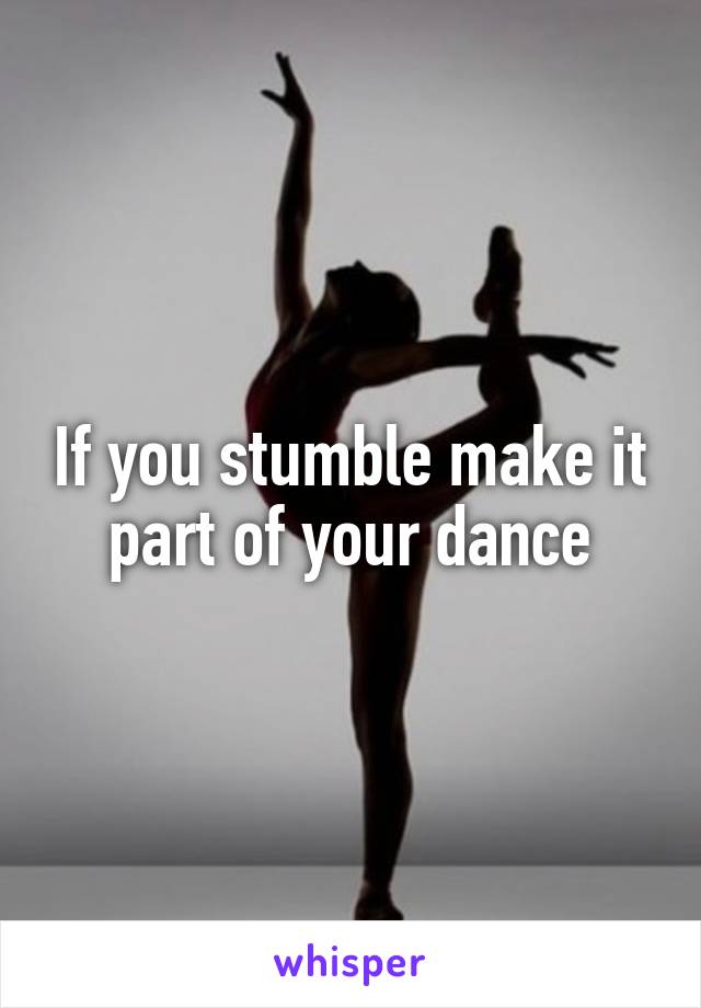 If you stumble make it part of your dance