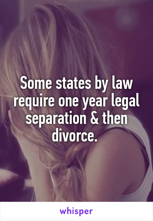 Some states by law require one year legal separation & then divorce. 