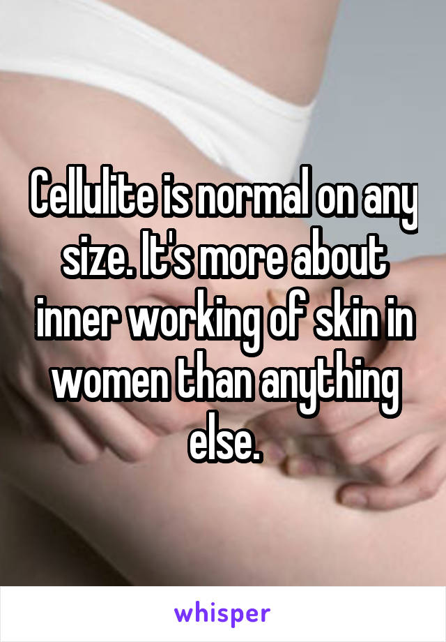 Cellulite is normal on any size. It's more about inner working of skin in women than anything else.