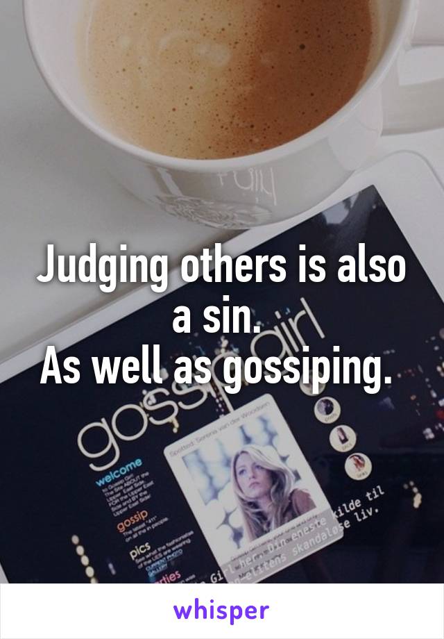 Judging others is also a sin. 
As well as gossiping. 