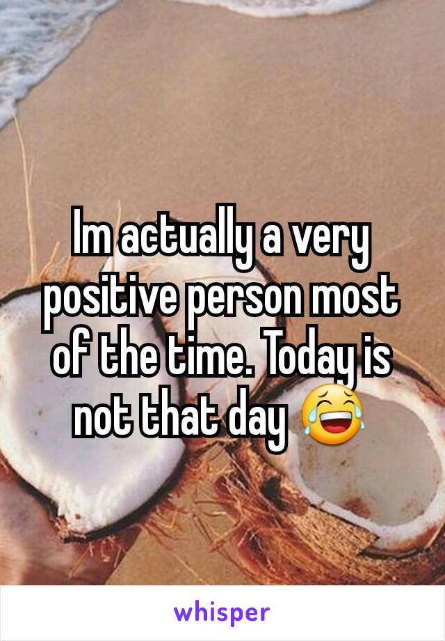 Im actually a very positive person most of the time. Today is not that day 😂