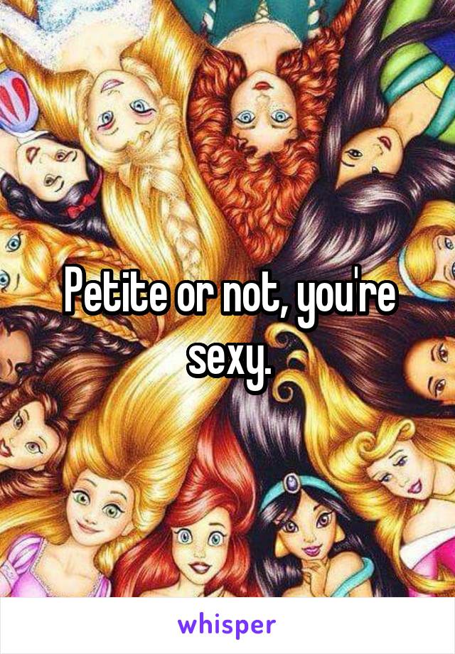 Petite or not, you're sexy.