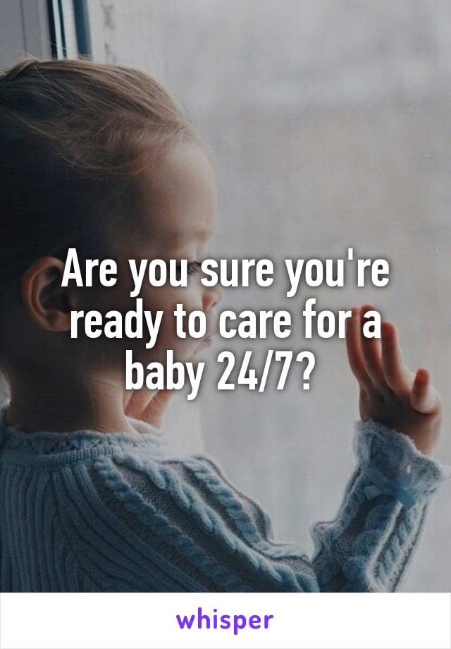 Are you sure you're ready to care for a baby 24/7? 