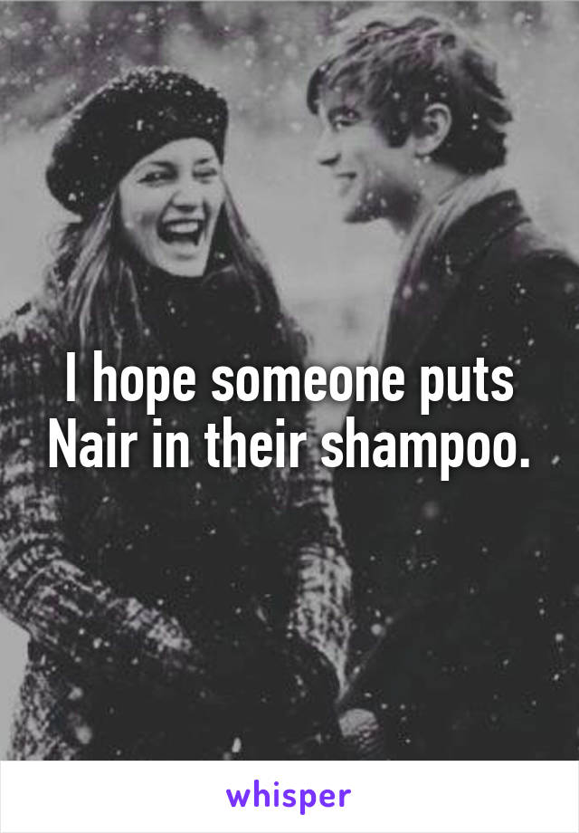 I hope someone puts Nair in their shampoo.