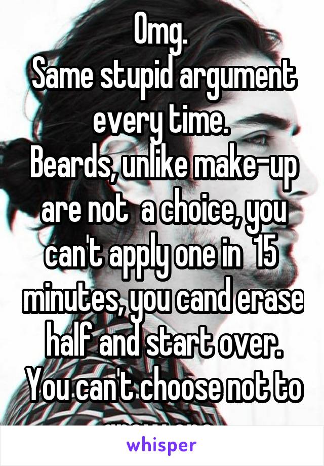 Omg. 
Same stupid argument every time. 
Beards, unlike make-up are not  a choice, you can't apply one in  15  minutes, you cand erase half and start over. You can't choose not to grow one. 