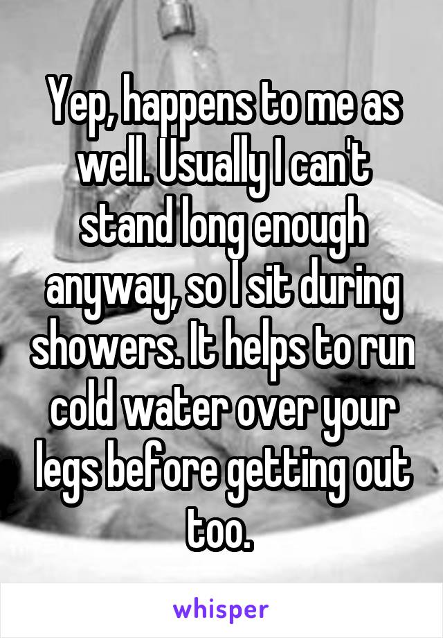 Yep, happens to me as well. Usually I can't stand long enough anyway, so I sit during showers. It helps to run cold water over your legs before getting out too. 