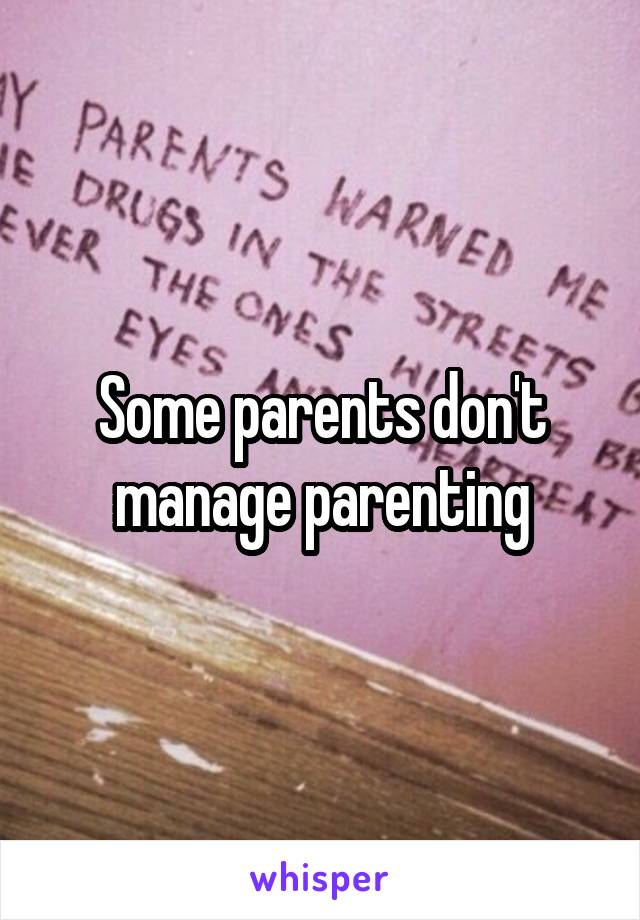 Some parents don't manage parenting