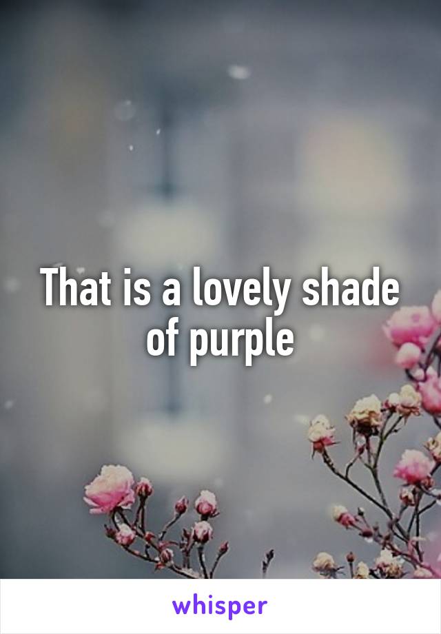 That is a lovely shade of purple