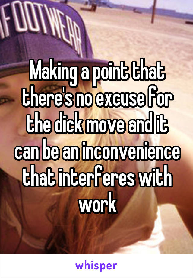 Making a point that there's no excuse for the dick move and it can be an inconvenience that interferes with work