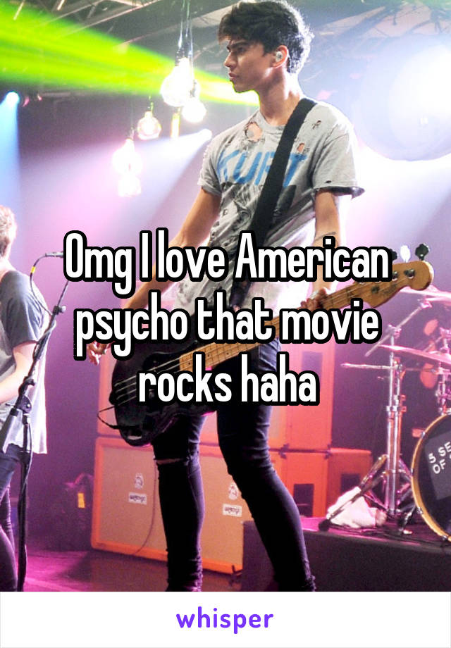 Omg I love American psycho that movie rocks haha