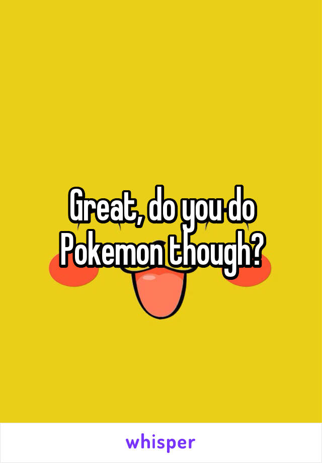 Great, do you do Pokemon though?