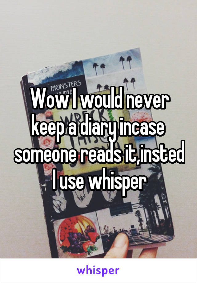 Wow I would never keep a diary incase  someone reads it,insted I use whisper