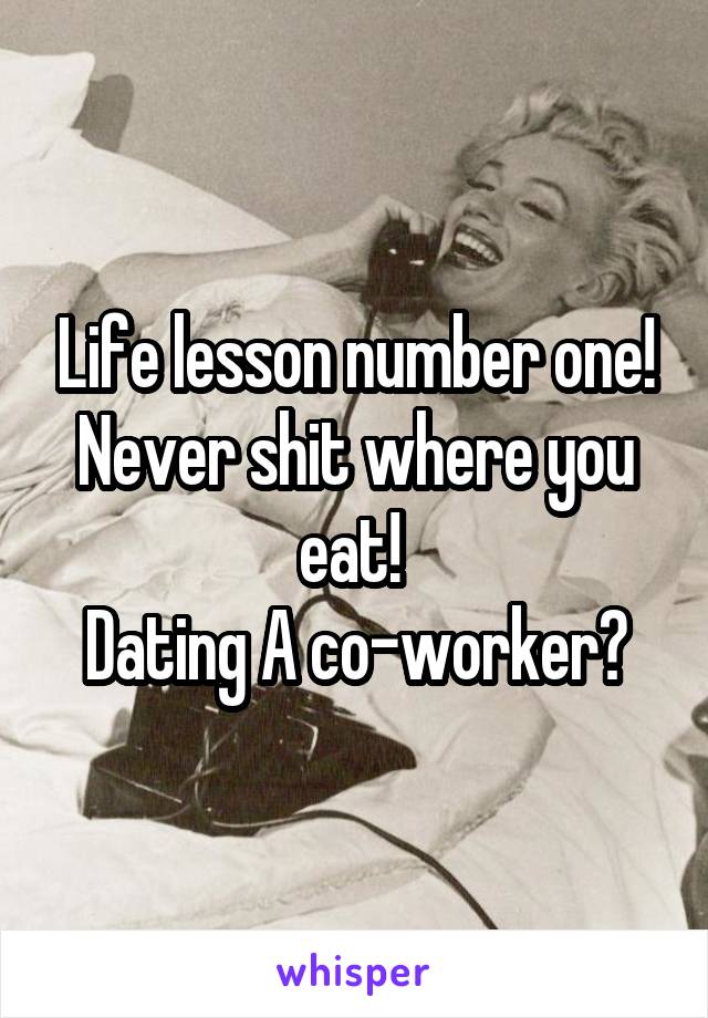 Life lesson number one! Never shit where you eat! 
Dating A co-worker?