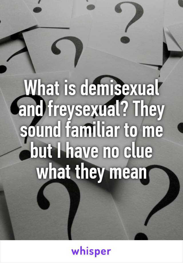 What Is Demisexual And Freysexual They Sound Familiar To Me But I Have No Clue What They Mean 