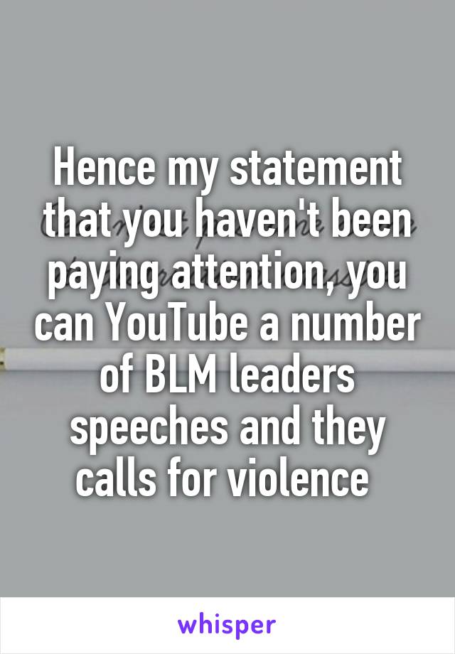 Hence my statement that you haven't been paying attention, you can YouTube a number of BLM leaders speeches and they calls for violence 