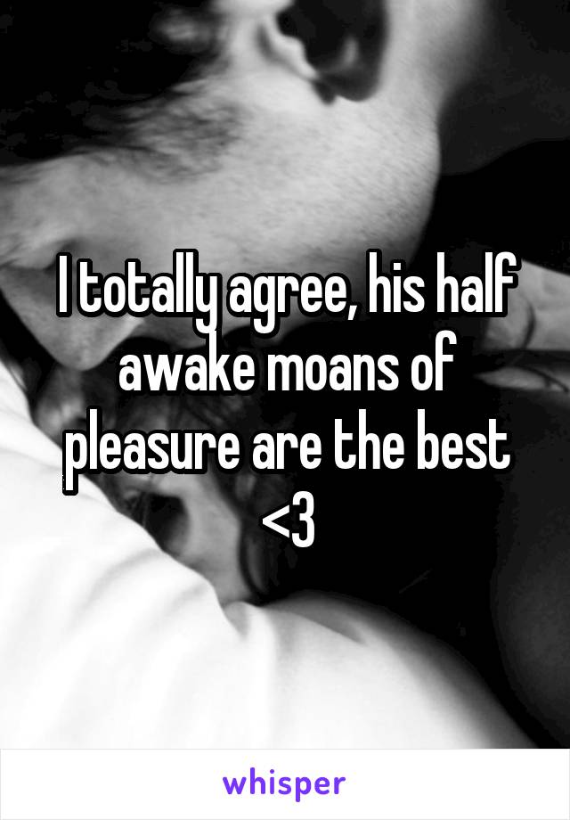I totally agree, his half awake moans of pleasure are the best <3