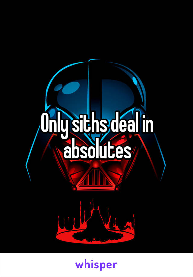 Only siths deal in absolutes