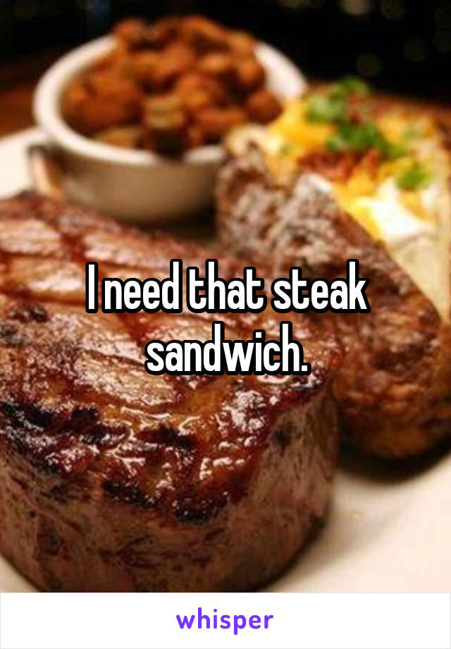 I need that steak sandwich.