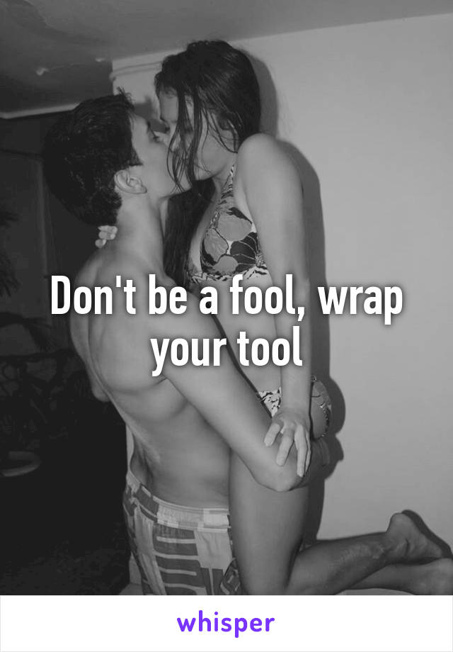 Don't be a fool, wrap your tool