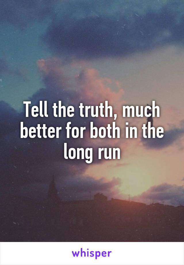 Tell the truth, much better for both in the long run