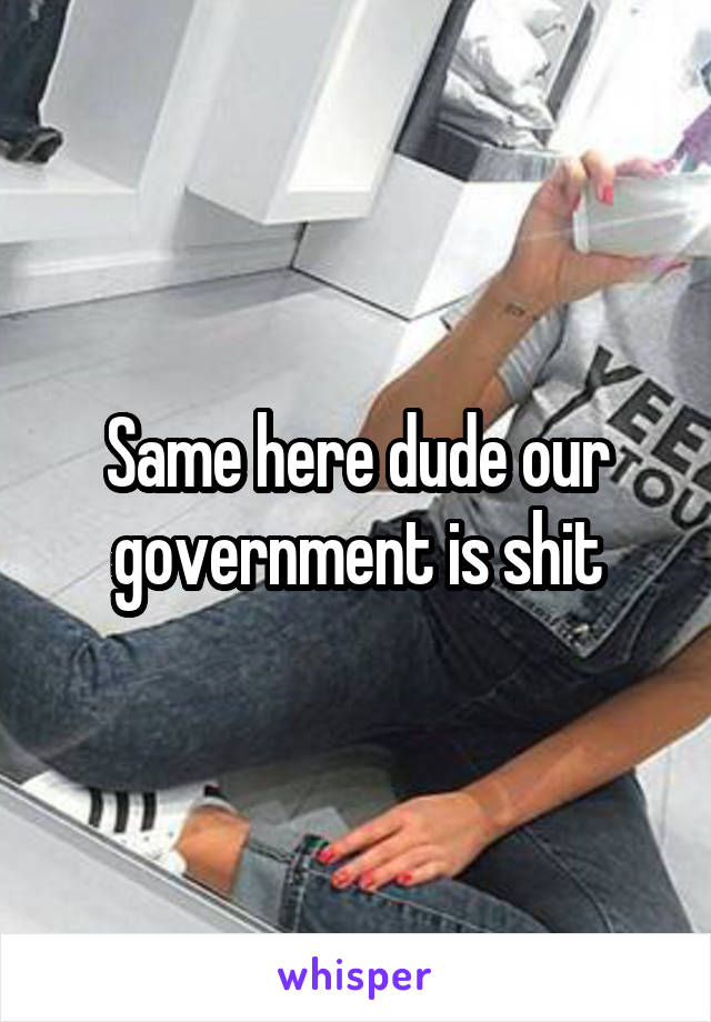 Same here dude our government is shit