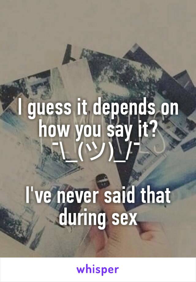 I guess it depends on how you say it?
¯\_(ツ)_/¯ 

I've never said that during sex