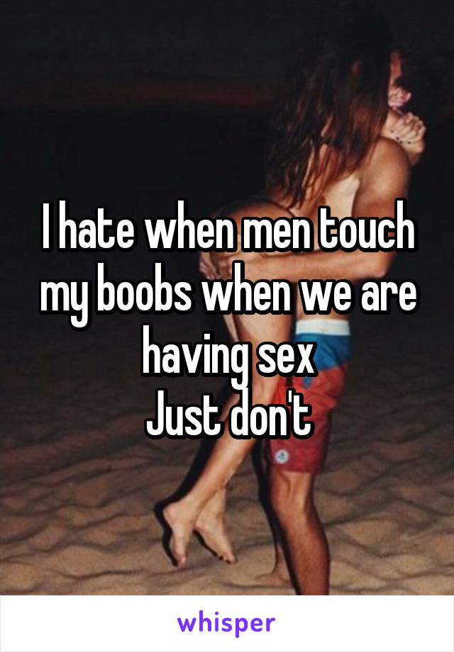 I hate when men touch my boobs when we are having sex
Just don't