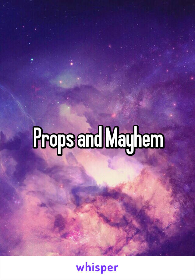 Props and Mayhem