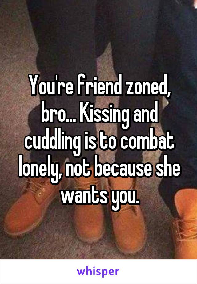 You're friend zoned, bro... Kissing and cuddling is to combat lonely, not because she wants you.