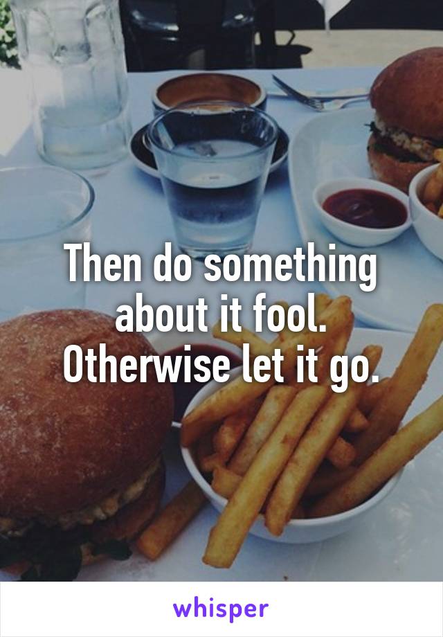 Then do something about it fool.
Otherwise let it go.