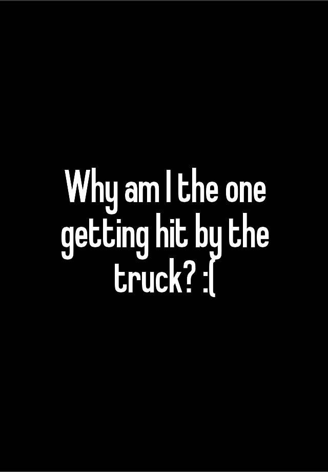 why-am-i-the-one-getting-hit-by-the-truck