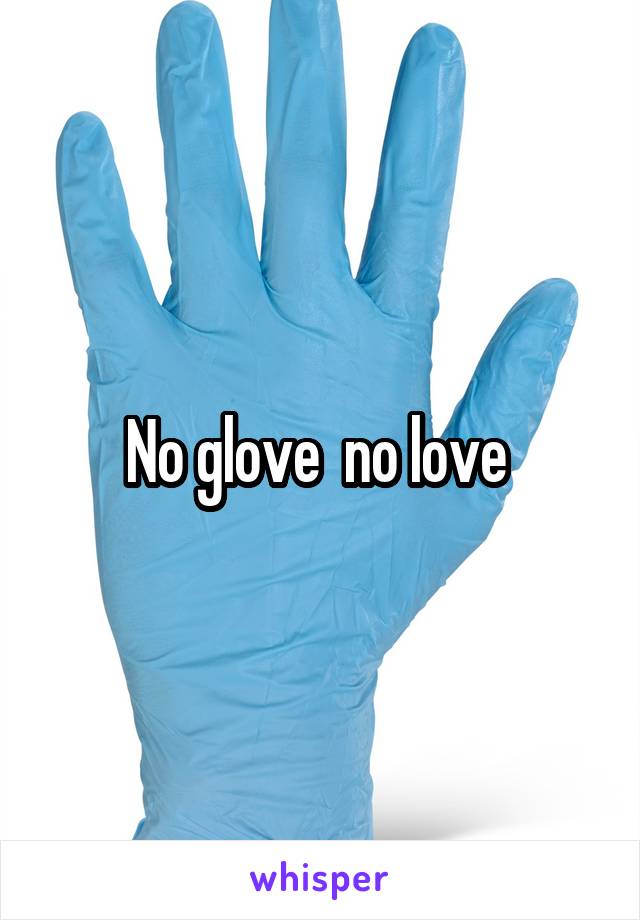 No glove  no love 
