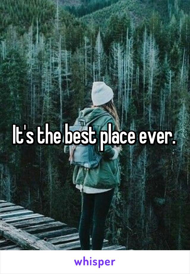 It's the best place ever. 